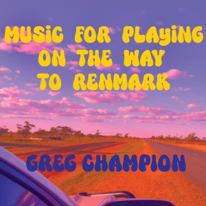 Greg Champion - Music For Playing On The Way To Renmark